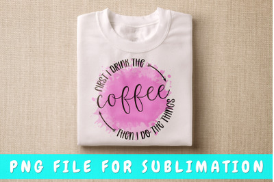 First I drink coffee then I do the things PNG for sublimation