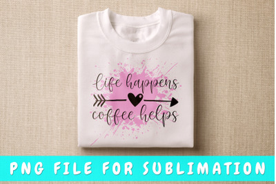 Life happens coffee helps PNG for sublimation