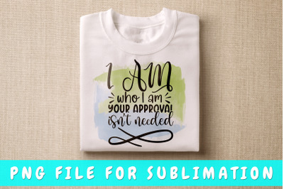 I am who I am your approval isn&#039;t needed PNG for sublimation