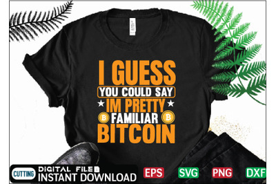 I Guess You Could Say im pretty familiar Bitcoin