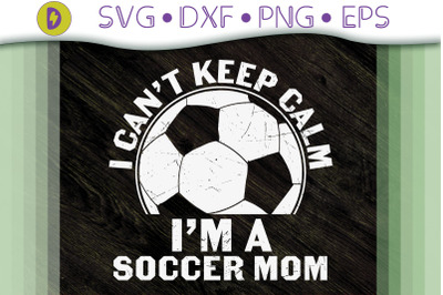 I Can&#039;t Keep Calm I&#039;m A Soccer Mom