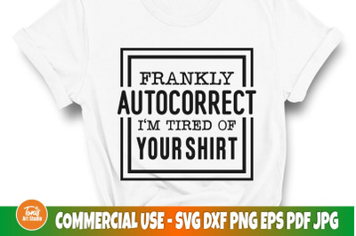 Frankly autocorrect I&#039;m tired of your shirt SVG | Funny quote svg
