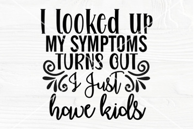 I looked up my symptoms turns out, I just have kids SVG | Funny mom sh