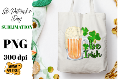 Patrick&#039;s Day Beer &amp; Shamrock sublimation design. Be Irish