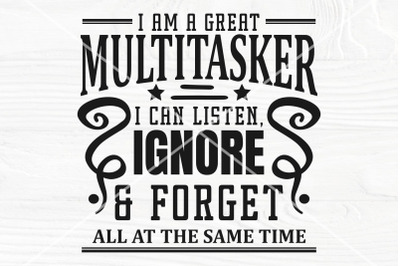 I am a great multitasker, I can listen, forget, and ignore all at the