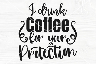 I Drink Coffee For Your Protection SVG, Funny svg, png Sublimation des