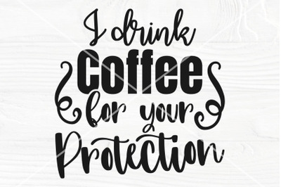 I Drink Coffee For Your Protection SVG&2C; Funny svg&2C; png Sublimation des