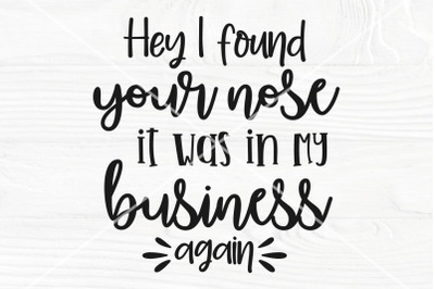 Hey I found you nose, it was in my business again SVG | Funny svg | Sn