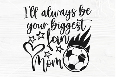 I&#039;ll Always Be Your Biggest Fan SVG | Soccer Mom Svg | Soccer Svg cut