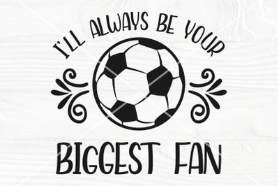 Soccer SVG, I&#039;ll Always Be Your Biggest Fan SVG, Cut Files For Cricut