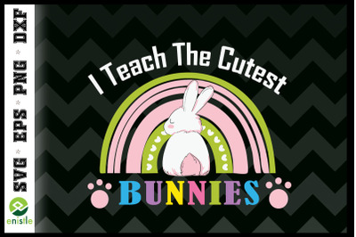 I Teach The Cutest Bunnies Happy Easter