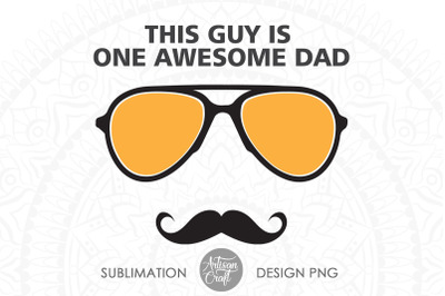 Fathers day SVG, This guy is one awesome dad with sunglasses and musta