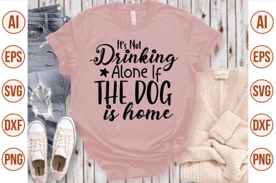 Its Not Drinking Alone If The Dog Is Home svg