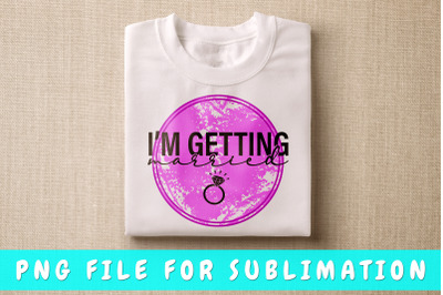 I&#039;m Getting Married PNG For Sublimation