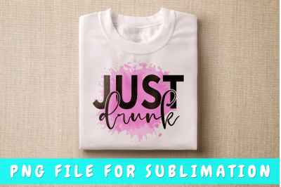 Just Drunk PNG For Sublimation