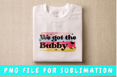 We Got The Bubby PNG For Sublimation