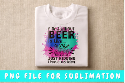 A Day Without A Beer Is Like PNG For Sublimation