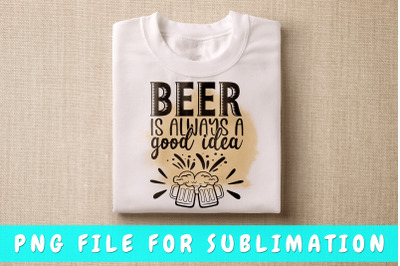 Beer Is Always A Good Idea PNG For Sublimation