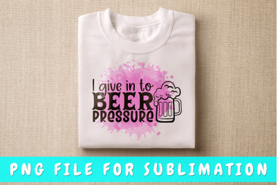 I Give In To Beer Pressure PNG For Sublimation