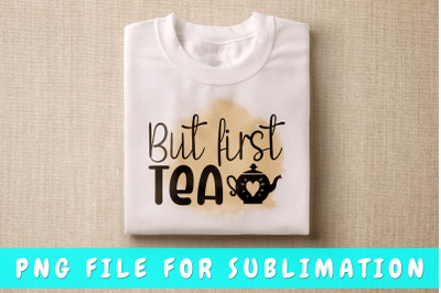 But First Tea PNG For Sublimation