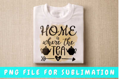 Home Is Where The Tea Is PNG For Sublimation