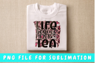 Life Begins After Tea PNG For Sublimation