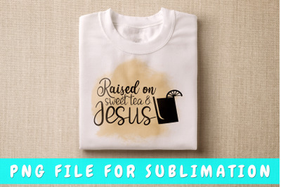 Raised On Sweet Tea And Jesus PNG For Sublimation