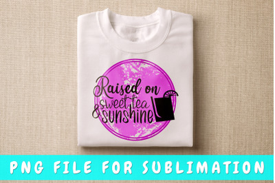 Raised On Sweet Tea And Sunshine PNG For Sublimation