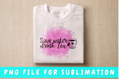 Save Water Drink Tea PNG For Sublimation