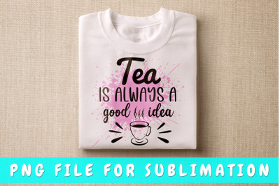 Tea Is Always A Good Idea PNG For Sublimation