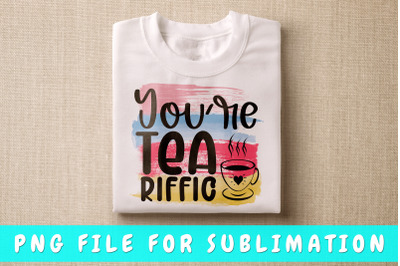 You&#039;re Tea-riffic PNG For Sublimation