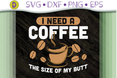 I Need A Coffee The Size Of My Butt