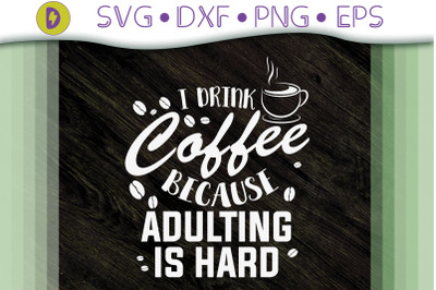 I Drink Coffee Because Adulting Is Hard