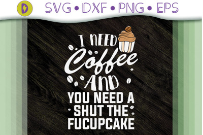 I Need Coffee You Need A Shut Fucupcake