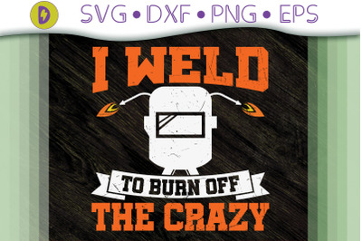 I Weld To Burn Off The Crazy Gifts