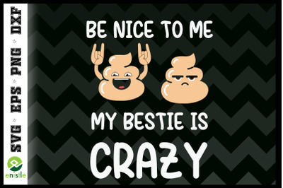 Be Nice To Me My Bestie Is Crazy