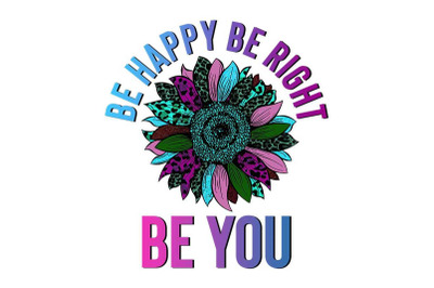 Be Happy Be Right Be You Sublimation