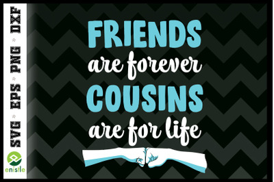 Friends Are Forever Cousins Are For Life