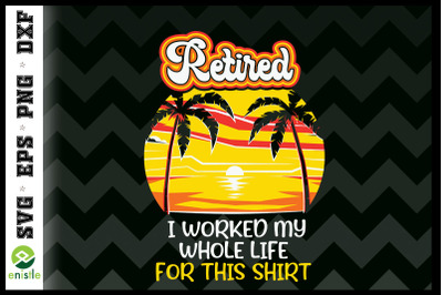 Retired I Worked My Whole Life