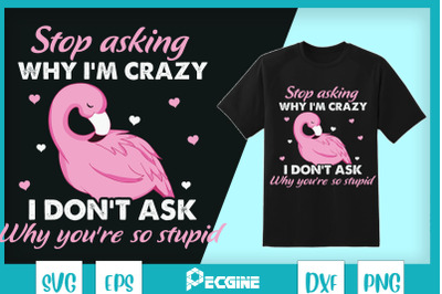 Funny Flamingo Stop Asking Why I&#039;m Crazy