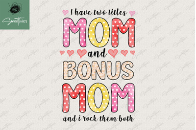 I Have Two Titles Mom &amp; Bonus Mom