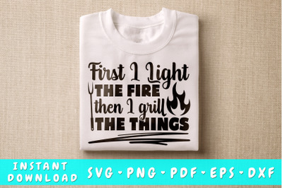 First I Light The Fire Then I Grill The Things SVG