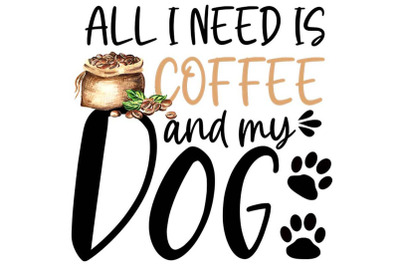 All I Need Is Coffee And My Dog Sublimation