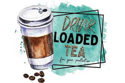 Drink Loaded Tea For Your Protection Sublimation