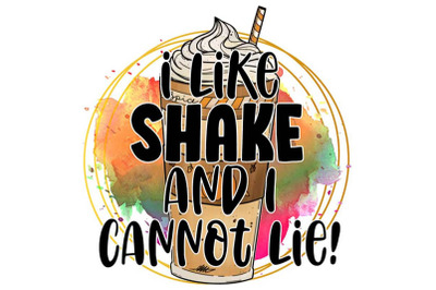 I Like Shake And I Cannot Lie Sublimation