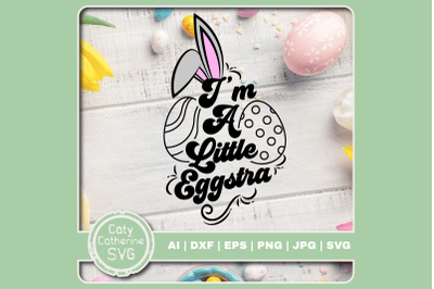 I&#039;m A Little Eggstra ( Extra ) Bunny Ears Egg Easter SVG Cut File