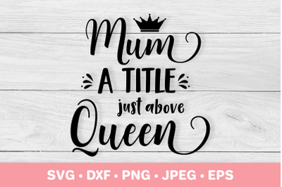 Mum a title just above queen SVG. Funny Mother&rsquo;s Day quote