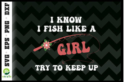 I know I fish Like A Girl FIsherwoman