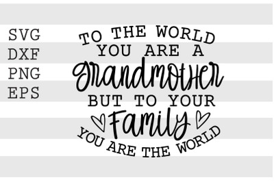 To the world you are a grandmother but to your family You are the worl