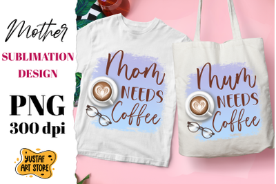 &quot;Mom/Mum Needs Coffee&quot; Mother&#039;s Day sublimation design